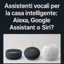 Top 3 assistenti vocali per casa intelligente: Alexa, Google o Siri